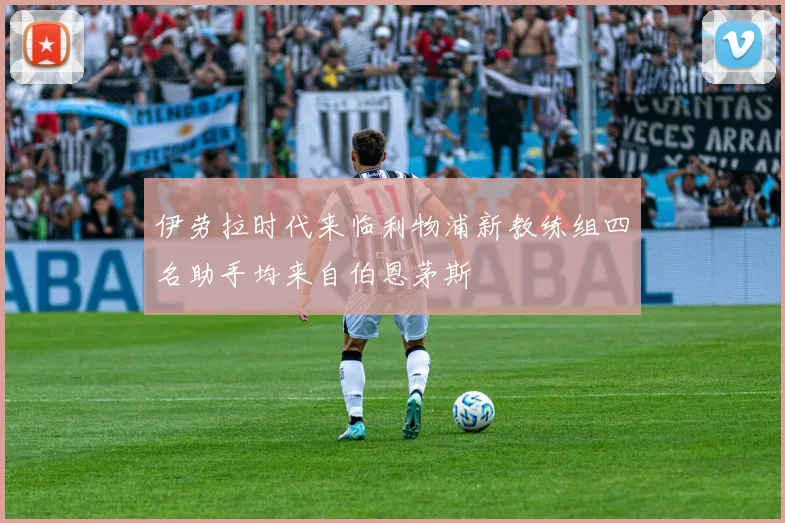 伊劳拉时代来临利物浦新教练组四名助手均来自伯恩茅斯