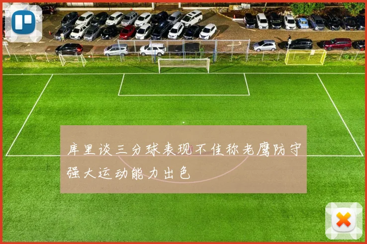 库里谈三分球表现不佳称老鹰防守强大运动能力出色