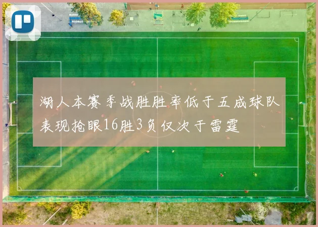 湖人本赛季战胜胜率低于五成球队表现抢眼16胜3负仅次于雷霆