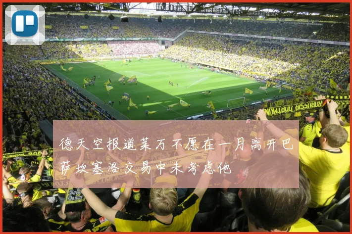 德天空报道莱万不愿在一月离开巴萨坎塞洛交易中未考虑他