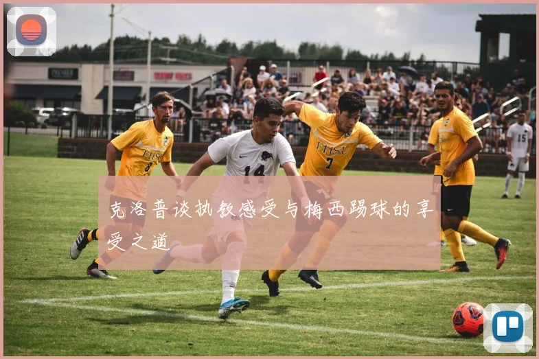克洛普谈执教感受与梅西踢球的享受之道