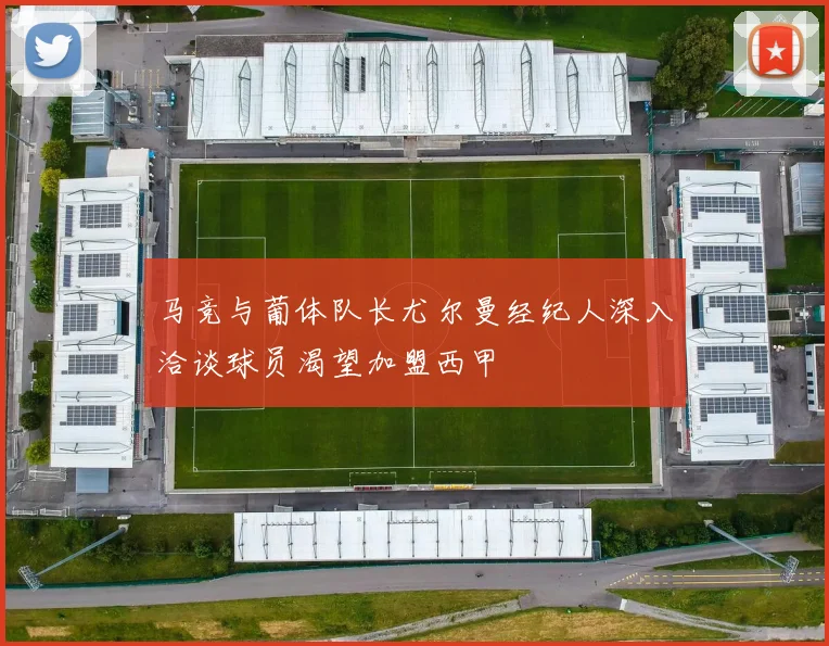 马竞与葡体队长尤尔曼经纪人深入洽谈球员渴望加盟西甲