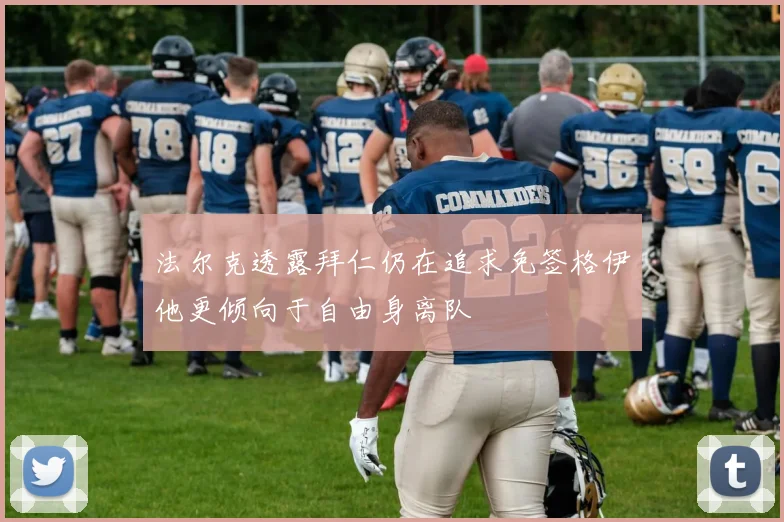 法尔克透露拜仁仍在追求免签格伊他更倾向于自由身离队