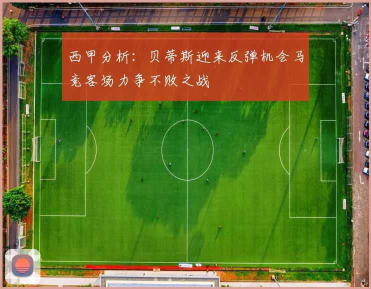西甲分析：贝蒂斯迎来反弹机会马竞客场力争不败之战