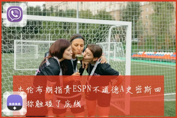 杰伦布朗指责ESPN不道德A史密斯回应称触碰了底线