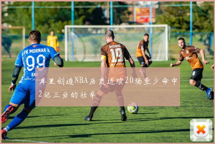 库里创造NBA历史连续20场至少命中2记三分的壮举