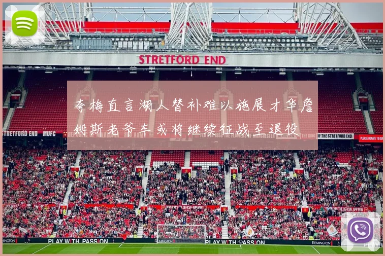 夸梅直言湖人替补难以施展才华詹姆斯老爷车或将继续征战至退役
