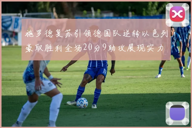 施罗德复苏引领德国队逆转以色列豪取胜利全场20分9助攻展现实力